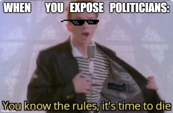 expose | WHEN       YOU   EXPOSE   POLITICIANS: | image tagged in you know the rules its time to die | made w/ Imgflip meme maker