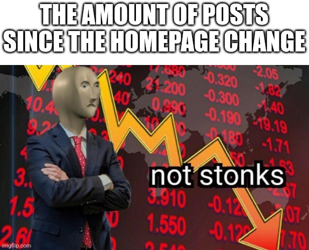 Not stonks | THE AMOUNT OF POSTS SINCE THE HOMEPAGE CHANGE | image tagged in not stonks | made w/ Imgflip meme maker