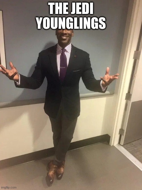 shannon sharpe | THE JEDI YOUNGLINGS | image tagged in shannon sharpe | made w/ Imgflip meme maker