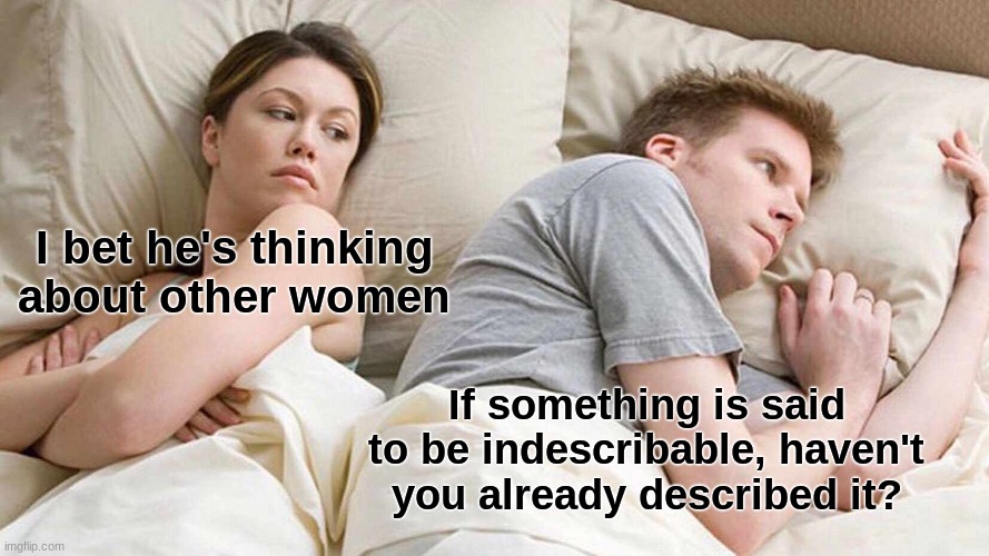 Just saying | I bet he's thinking about other women; If something is said to be indescribable, haven't you already described it? | image tagged in memes,i bet he's thinking about other women | made w/ Imgflip meme maker