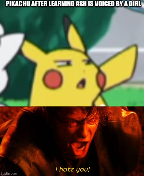 FR | PIKACHU AFTER LEARNING ASH IS VOICED BY A GIRL | image tagged in questioning pikachu,i hate you | made w/ Imgflip meme maker