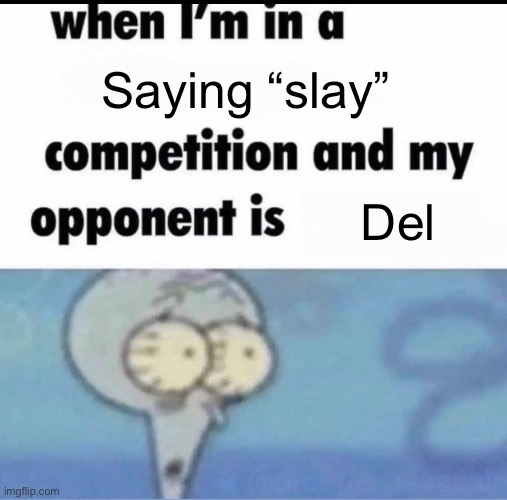 @del | Saying “slay”; Del | image tagged in me when i'm in a competition and my opponent is | made w/ Imgflip meme maker