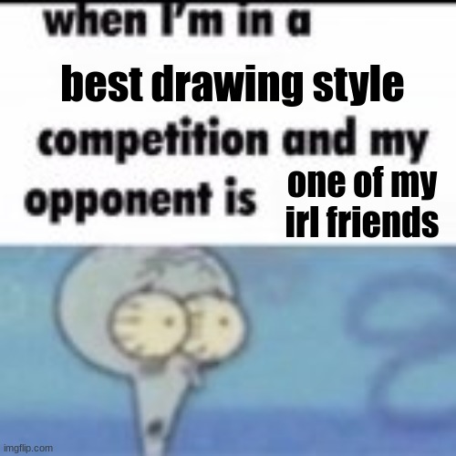 best drawing style; one of my irl friends | made w/ Imgflip meme maker