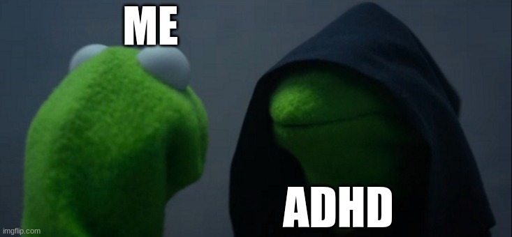 adhd | ME; ADHD | image tagged in memes,evil kermit | made w/ Imgflip meme maker
