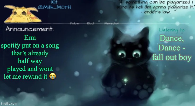 …. | Dance, Dance - fall out boy; Erm
spotify put on a song that’s already half way played and wont let me rewind it 😭 | made w/ Imgflip meme maker