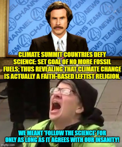 According to leftists . . . science depends upon 'context'. | CLIMATE SUMMIT COUNTRIES DEFY SCIENCE: SET GOAL OF NO MORE FOSSIL FUELS; THUS REVEALING THAT CLIMATE CHANGE IS ACTUALLY A FAITH-BASED LEFTIST RELIGION. WE MEANT 'FOLLOW THE SCIENCE' FOR ONLY AS LONG AS IT AGREES WITH OUR INSANITY! | image tagged in breaking news | made w/ Imgflip meme maker