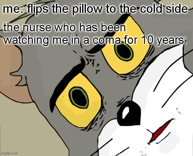 Unsettled Tom | me: flips the pillow to the cold side; the nurse who has been watching me in a coma for 10 years: | image tagged in memes,unsettled tom | made w/ Imgflip meme maker