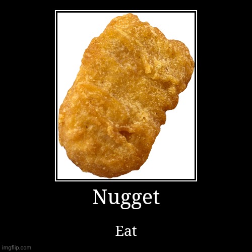 Nugget | Eat | image tagged in funny,demotivationals | made w/ Imgflip demotivational maker