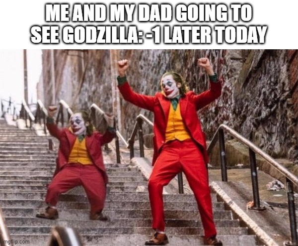 Joker stairs small and big | ME AND MY DAD GOING TO SEE GODZILLA: -1 LATER TODAY | image tagged in joker stairs small and big | made w/ Imgflip meme maker