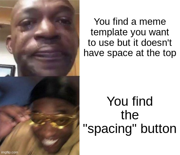 I literally figured out that button existed just now | You find a meme template you want to use but it doesn't have space at the top; You find the "spacing" button | image tagged in black guy crying and black guy laughing | made w/ Imgflip meme maker
