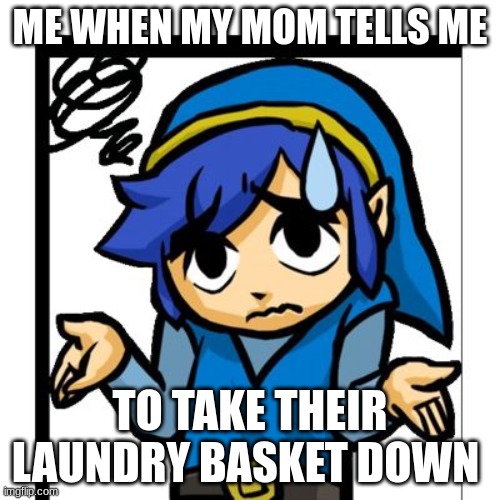 Link shrugging | ME WHEN MY MOM TELLS ME; TO TAKE THEIR LAUNDRY BASKET DOWN | image tagged in link shrugging | made w/ Imgflip meme maker