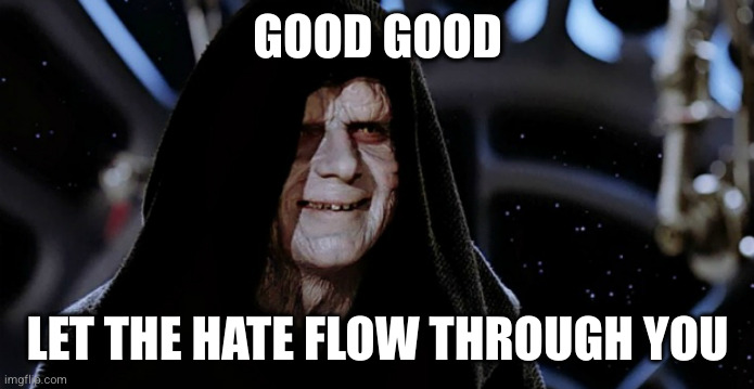 Star Wars Emperor | GOOD GOOD; LET THE HATE FLOW THROUGH YOU | image tagged in star wars emperor | made w/ Imgflip meme maker