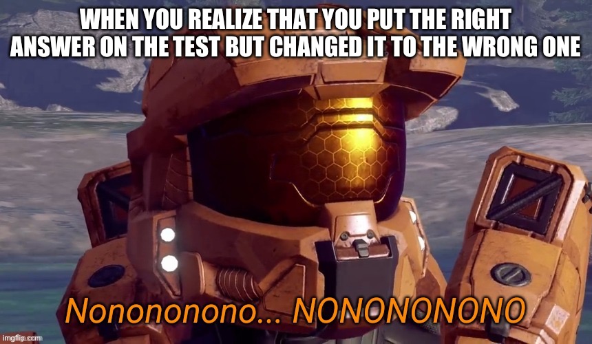 This is annoying asf | WHEN YOU REALIZE THAT YOU PUT THE RIGHT ANSWER ON THE TEST BUT CHANGED IT TO THE WRONG ONE | image tagged in nonononono | made w/ Imgflip meme maker