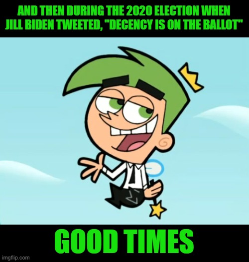 cosmo good times | AND THEN DURING THE 2020 ELECTION WHEN JILL BIDEN TWEETED, "DECENCY IS ON THE BALLOT"; GOOD TIMES | image tagged in cosmo good times | made w/ Imgflip meme maker