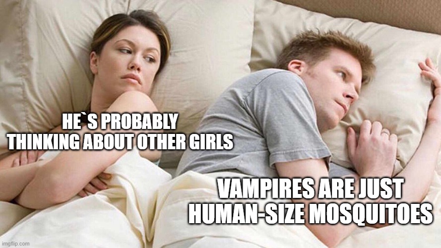 I Bet He's Thinking About Other Women Meme | HE`S PROBABLY THINKING ABOUT OTHER GIRLS; VAMPIRES ARE JUST HUMAN-SIZE MOSQUITOES | image tagged in i bet he's thinking about other women,funny memes,vampires,mosquitoes | made w/ Imgflip meme maker