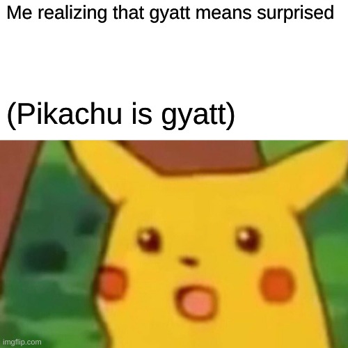 Look it up | Me realizing that gyatt means surprised; (Pikachu is gyatt) | image tagged in memes,surprised pikachu | made w/ Imgflip meme maker