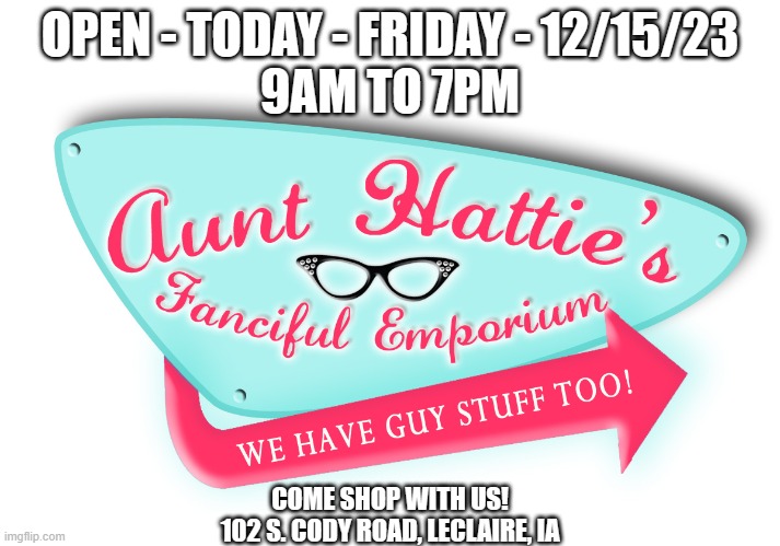 OPEN - TODAY - FRIDAY - 12/15/23
9AM TO 7PM; COME SHOP WITH US!
102 S. CODY ROAD, LECLAIRE, IA | made w/ Imgflip meme maker