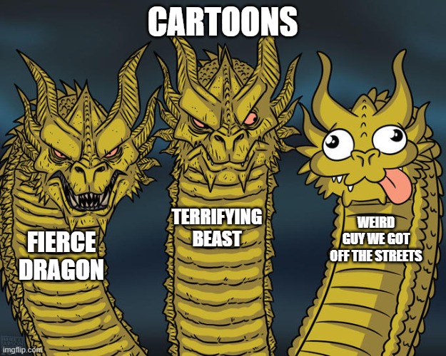 Three-headed Dragon | CARTOONS; TERRIFYING BEAST; WEIRD GUY WE GOT OFF THE STREETS; FIERCE DRAGON | image tagged in three-headed dragon | made w/ Imgflip meme maker