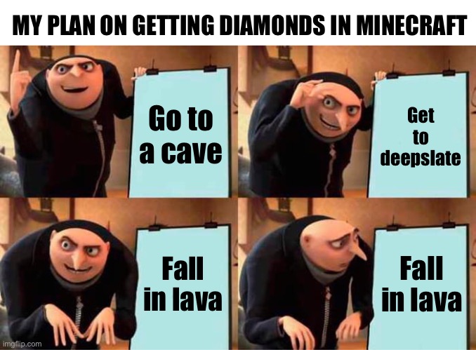 My plan on getting diamonds in minecraft | MY PLAN ON GETTING DIAMONDS IN MINECRAFT; Go to a cave; Get to deepslate; Fall in lava; Fall in lava | image tagged in memes,gru's plan | made w/ Imgflip meme maker