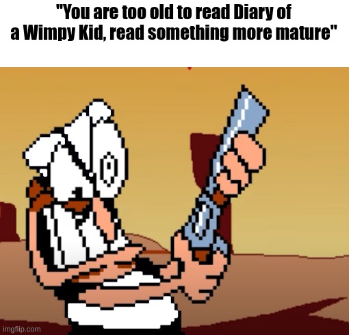 he has a GUN | "You are too old to read Diary of a Wimpy Kid, read something more mature" | image tagged in diary of a wimpy kid | made w/ Imgflip meme maker