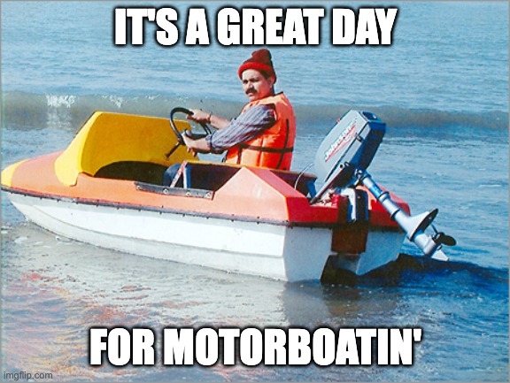 motorboater | IT'S A GREAT DAY FOR MOTORBOATIN' | image tagged in motorboater | made w/ Imgflip meme maker