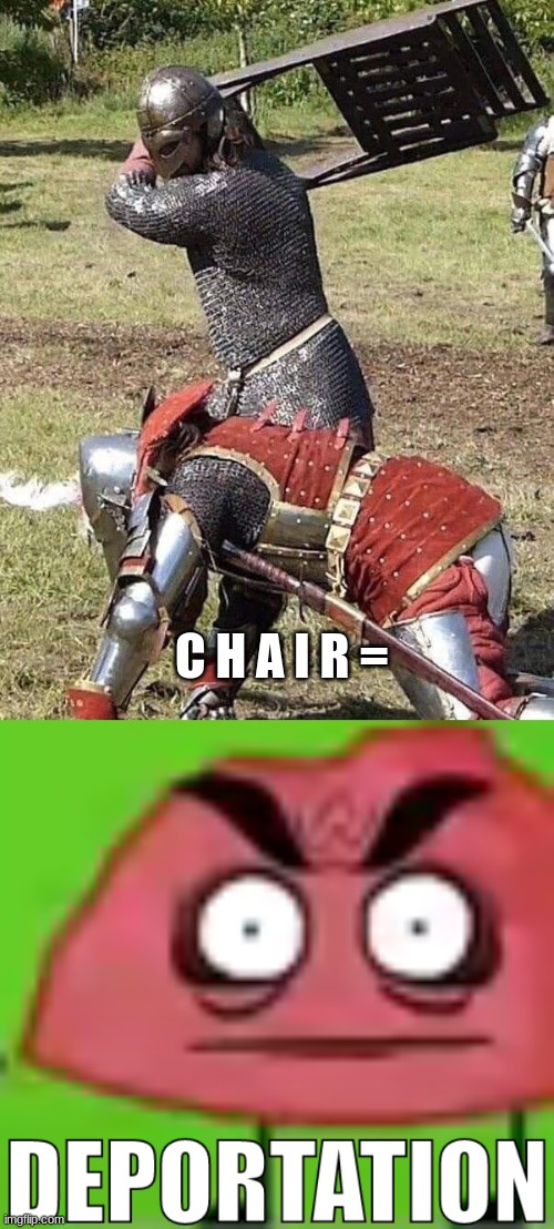 C H A I R = | image tagged in knight knight chair fight,deportation | made w/ Imgflip meme maker