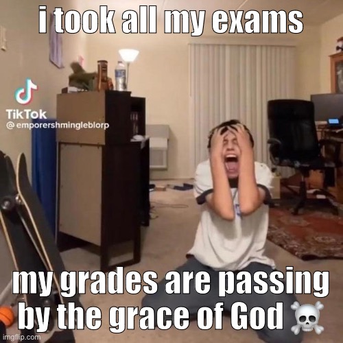 i got straight C’s and B’s this shit annoying af | i took all my exams; my grades are passing by the grace of God ☠️ | image tagged in me rn | made w/ Imgflip meme maker