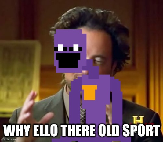 Ancient Aliens Meme | WHY ELLO THERE OLD SPORT | image tagged in memes,ancient aliens | made w/ Imgflip meme maker