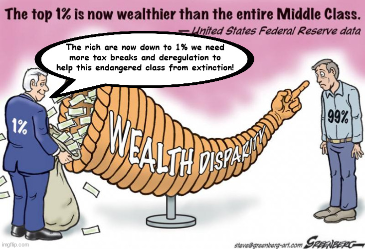 Endangered Hoarder class | The rich are now down to 1% we need more tax breaks and deregulation to help this endangered class from extinction! | image tagged in rich,poor,1precent,wealth disparity,middle class,greedy | made w/ Imgflip meme maker