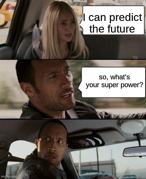 Random shower meme (but I actually remembered it this time) | I can predict the future; so, what's your super power? | image tagged in memes,the rock driving | made w/ Imgflip meme maker