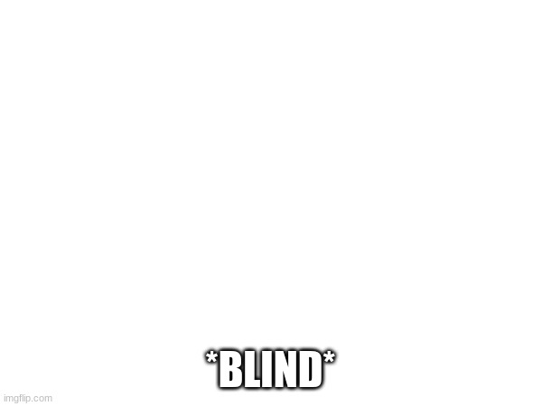 *BLIND* | made w/ Imgflip meme maker