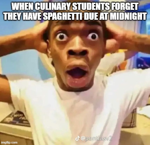 Shocked black guy | WHEN CULINARY STUDENTS FORGET THEY HAVE SPAGHETTI DUE AT MIDNIGHT | image tagged in shocked black guy | made w/ Imgflip meme maker