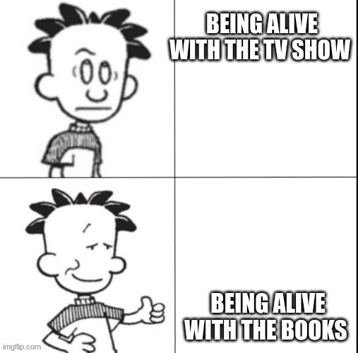 i love big nate (the book) | BEING ALIVE WITH THE TV SHOW; BEING ALIVE WITH THE BOOKS | image tagged in big nate | made w/ Imgflip meme maker