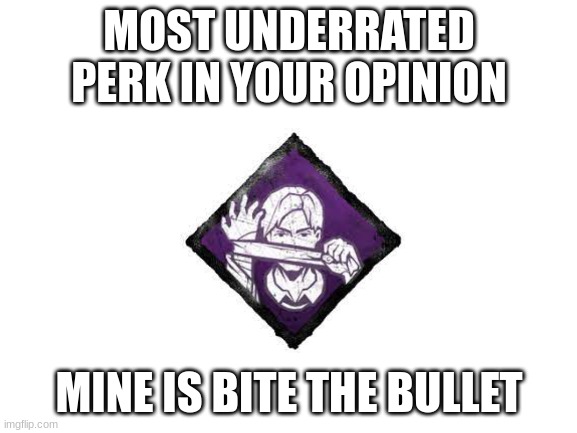 way too good in its own right | MOST UNDERRATED PERK IN YOUR OPINION; MINE IS BITE THE BULLET | image tagged in blank white template,dead by daylight,resident evil | made w/ Imgflip meme maker
