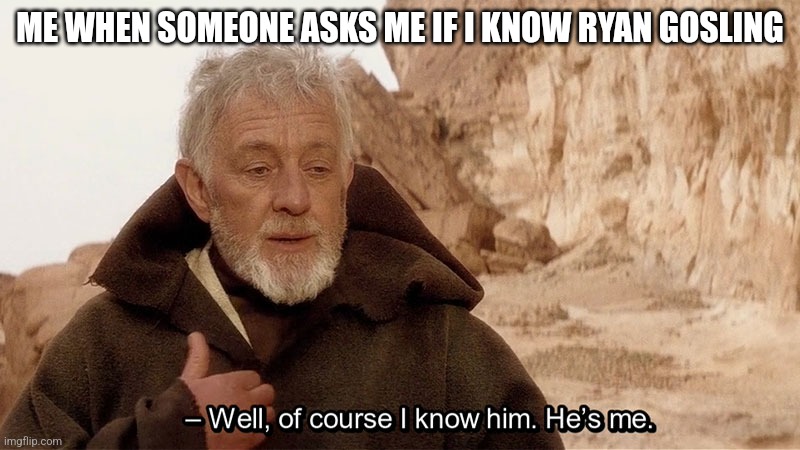 Obi Wan Of course I know him, He‘s me | ME WHEN SOMEONE ASKS ME IF I KNOW RYAN GOSLING | image tagged in obi wan of course i know him he s me | made w/ Imgflip meme maker