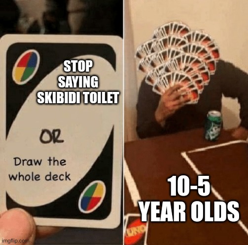 stop | STOP SAYING SKIBIDI TOILET; 10-5 YEAR OLDS | image tagged in uno draw the whole deck,stop saying skibidi toilet,or i'll find you | made w/ Imgflip meme maker