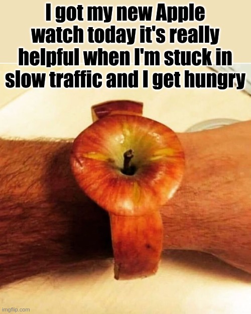 Apple watch | I got my new Apple watch today it's really helpful when I'm stuck in slow traffic and I get hungry | made w/ Imgflip meme maker