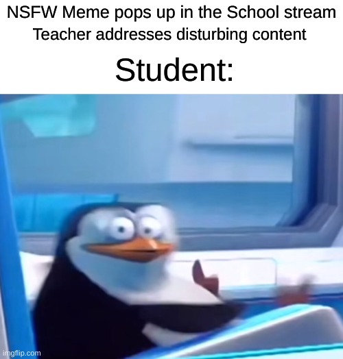 Who posted this? | NSFW Meme pops up in the School stream; Teacher addresses disturbing content; Student: | image tagged in memes,blank transparent square,uh oh | made w/ Imgflip meme maker