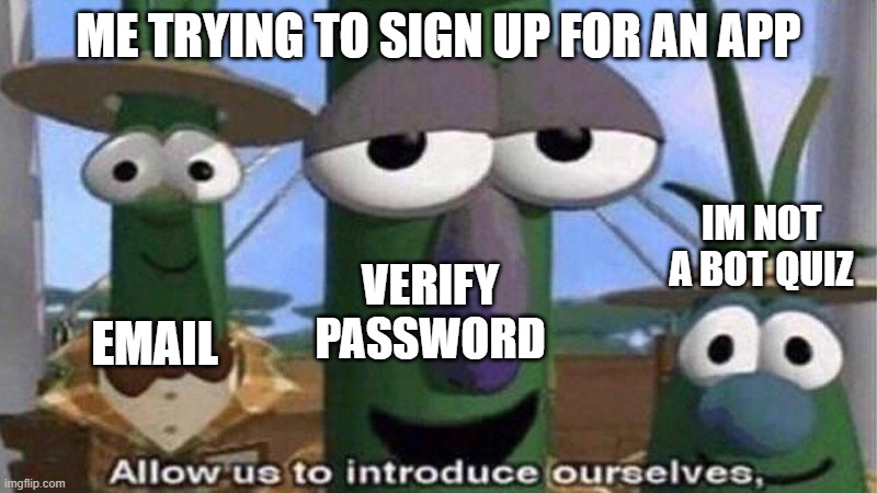 just let me sign up | ME TRYING TO SIGN UP FOR AN APP; IM NOT A BOT QUIZ; EMAIL; VERIFY PASSWORD | image tagged in veggietales 'allow us to introduce ourselfs' | made w/ Imgflip meme maker
