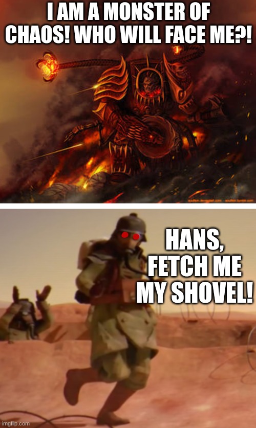Fetch Me My Shovel! | I AM A MONSTER OF CHAOS! WHO WILL FACE ME?! HANS, FETCH ME MY SHOVEL! | image tagged in warhammer 40k | made w/ Imgflip meme maker