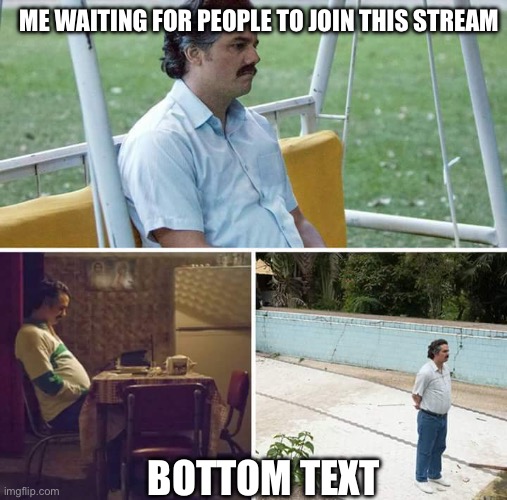 lonelyyyy | ME WAITING FOR PEOPLE TO JOIN THIS STREAM; BOTTOM TEXT | image tagged in memes,sad pablo escobar | made w/ Imgflip meme maker
