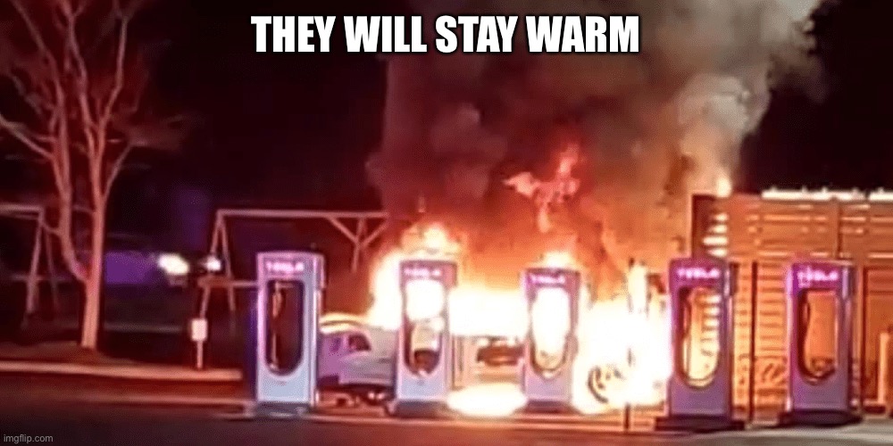 tesla fire | THEY WILL STAY WARM | image tagged in tesla fire | made w/ Imgflip meme maker