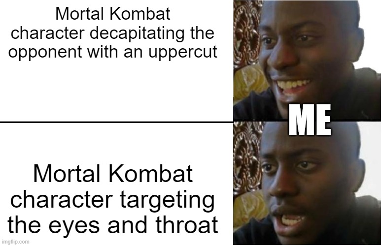 i can't be the only one, right? | Mortal Kombat character decapitating the opponent with an uppercut; ME; Mortal Kombat character targeting the eyes and throat | image tagged in disappointed black guy,mortal kombat,fatality mortal kombat | made w/ Imgflip meme maker
