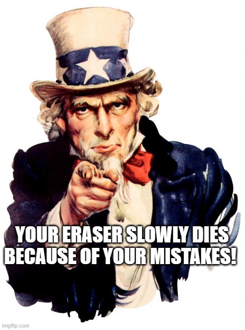 Oh no... | YOUR ERASER SLOWLY DIES BECAUSE OF YOUR MISTAKES! | image tagged in memes,uncle sam,school,shower thoughts,mind blown | made w/ Imgflip meme maker