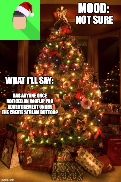 Kyrian247 christmas announcement template | NOT SURE; HAS ANYONE ONCE NOTICED AN IMGFLIP PRO ADVERTISEMENT UNDER THE CREATE STREAM BUTTON? | image tagged in kyrian247 christmas announcement template | made w/ Imgflip meme maker