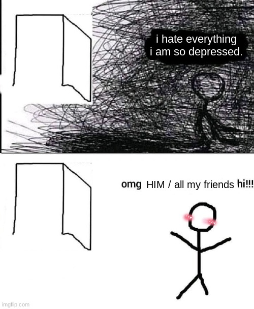 OMG hi | i hate everything i am so depressed. HIM / all my friends | image tagged in omg hi | made w/ Imgflip meme maker