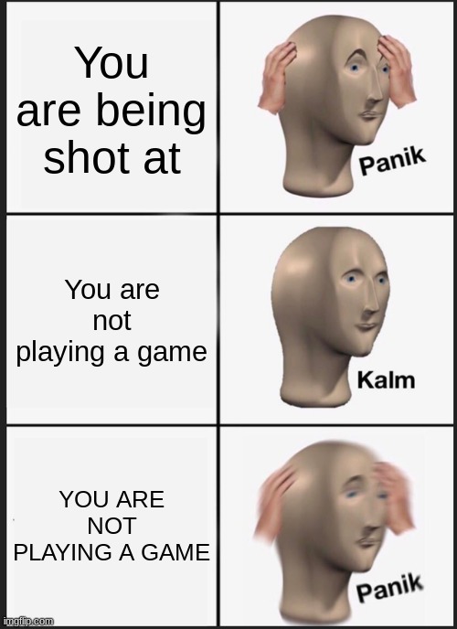 UH OH | You are being shot at; You are not playing a game; YOU ARE NOT PLAYING A GAME | image tagged in memes,panik kalm panik | made w/ Imgflip meme maker