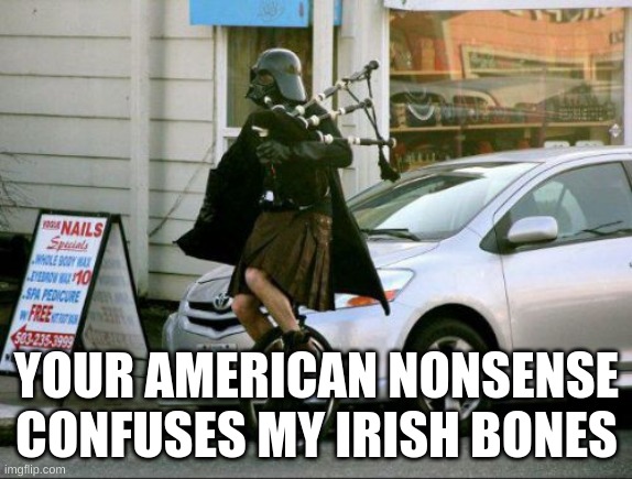Your American nonsense. | YOUR AMERICAN NONSENSE CONFUSES MY IRISH BONES | image tagged in memes,invalid argument vader | made w/ Imgflip meme maker