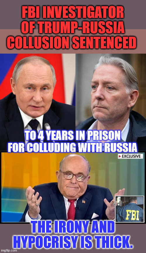 The irony and hypocrisy is thick. | FBI INVESTIGATOR OF TRUMP-RUSSIA COLLUSION SENTENCED; TO 4 YEARS IN PRISON FOR COLLUDING WITH RUSSIA; THE IRONY AND HYPOCRISY IS THICK. | image tagged in crooked,biden,fbi,criminals | made w/ Imgflip meme maker