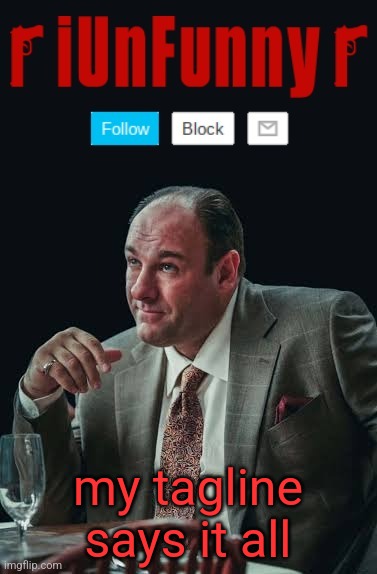 iUnFunny's Sopranos Template | my tagline says it all | image tagged in iunfunny's sopranos template | made w/ Imgflip meme maker